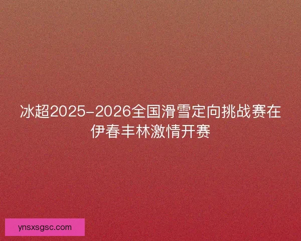 冰超2025-2026全国滑雪定向挑战赛在伊春丰林激情开赛