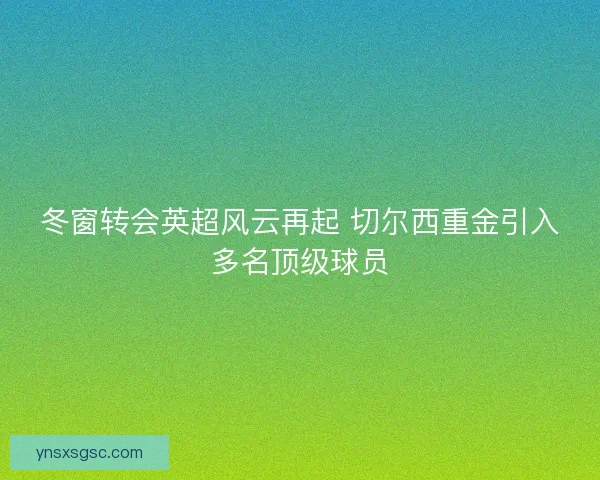 冬窗转会英超风云再起 切尔西重金引入多名顶级球员