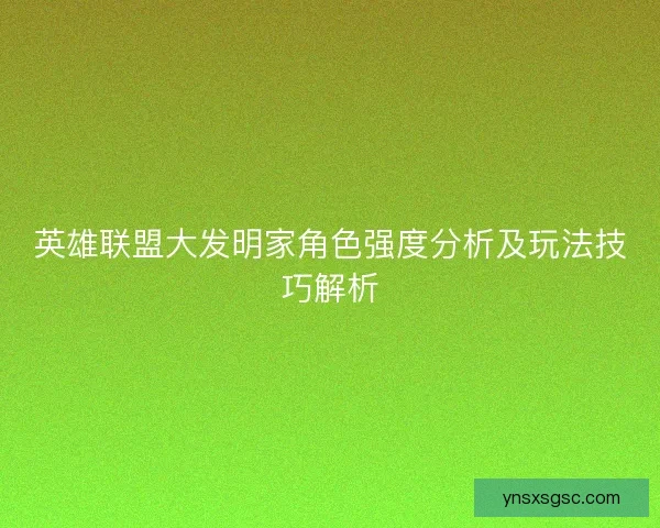 英雄联盟大发明家角色强度分析及玩法技巧解析