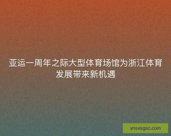 亚运一周年之际大型体育场馆为浙江体育发展带来新机遇 亚运一周年之际大型体育场馆为浙江体育发展带来新机遇